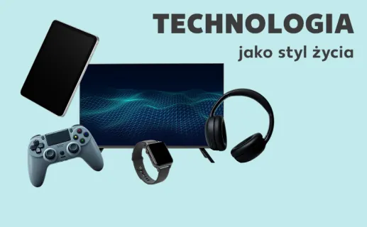 Technologia jako styl życia. Sprawdź teraz