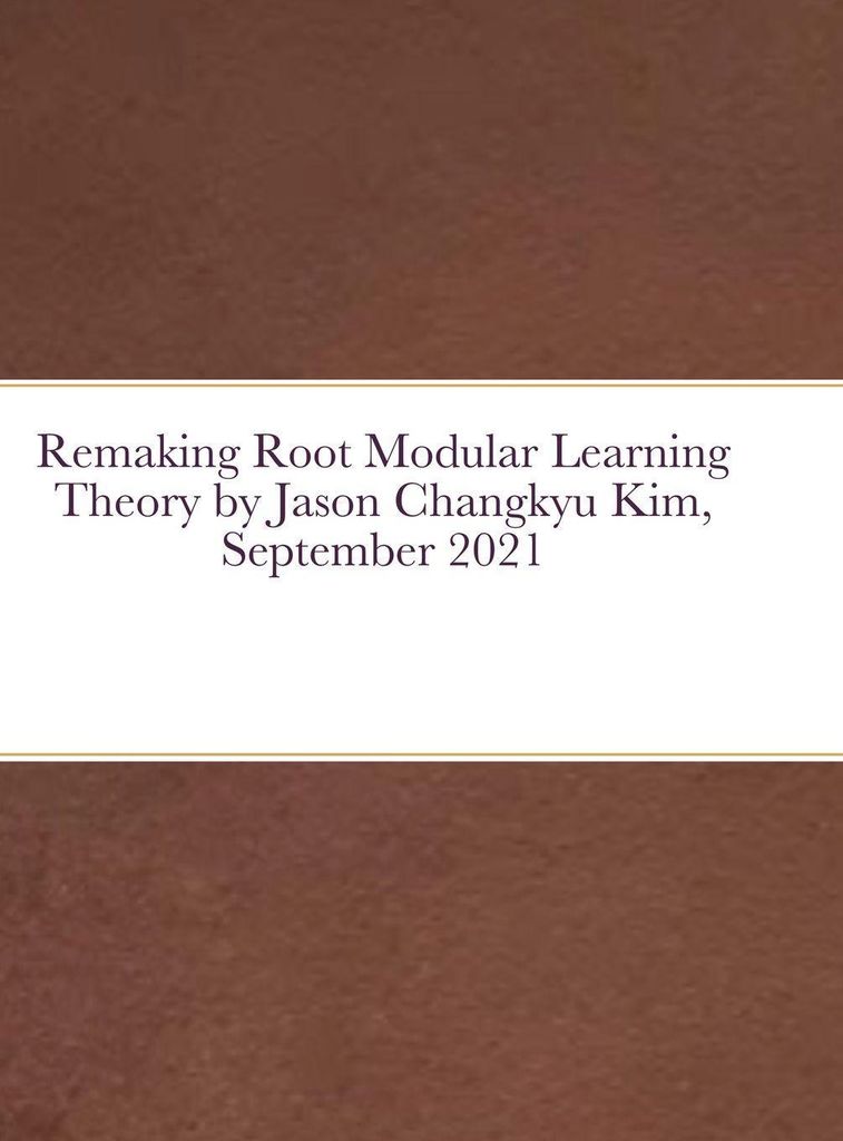 Remaking Root Modular Learning Theory by Jason Changkyu Kim, September 2021