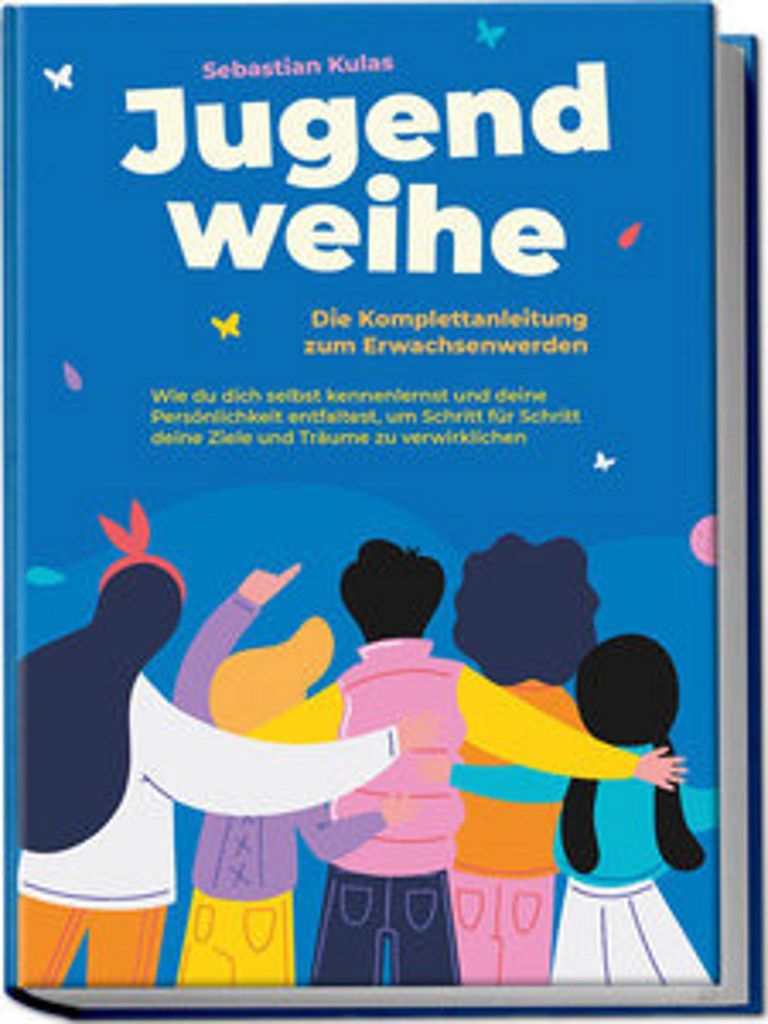 Jugendweihe - Die Komplettanleitung zum Erwachsenwerden: Wie du dich selbst kennenlernst und deine Persönlichkeit entfaltest, um Schritt für Schr...