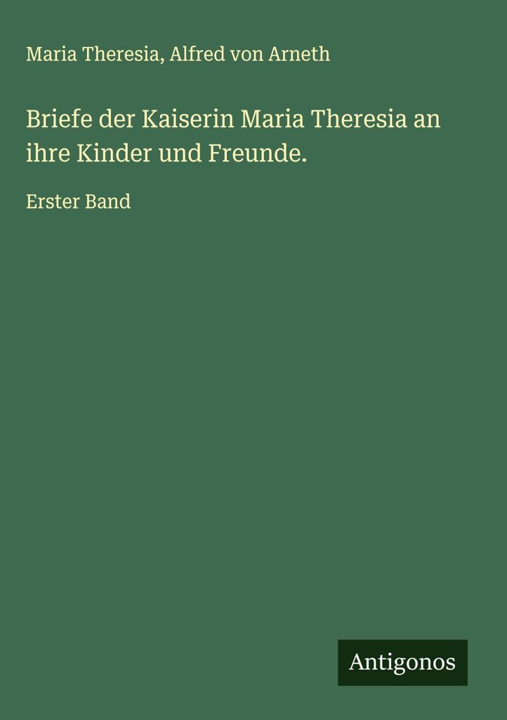 Briefe der Kaiserin Maria Theresia an ihre Kinder und Freunde.