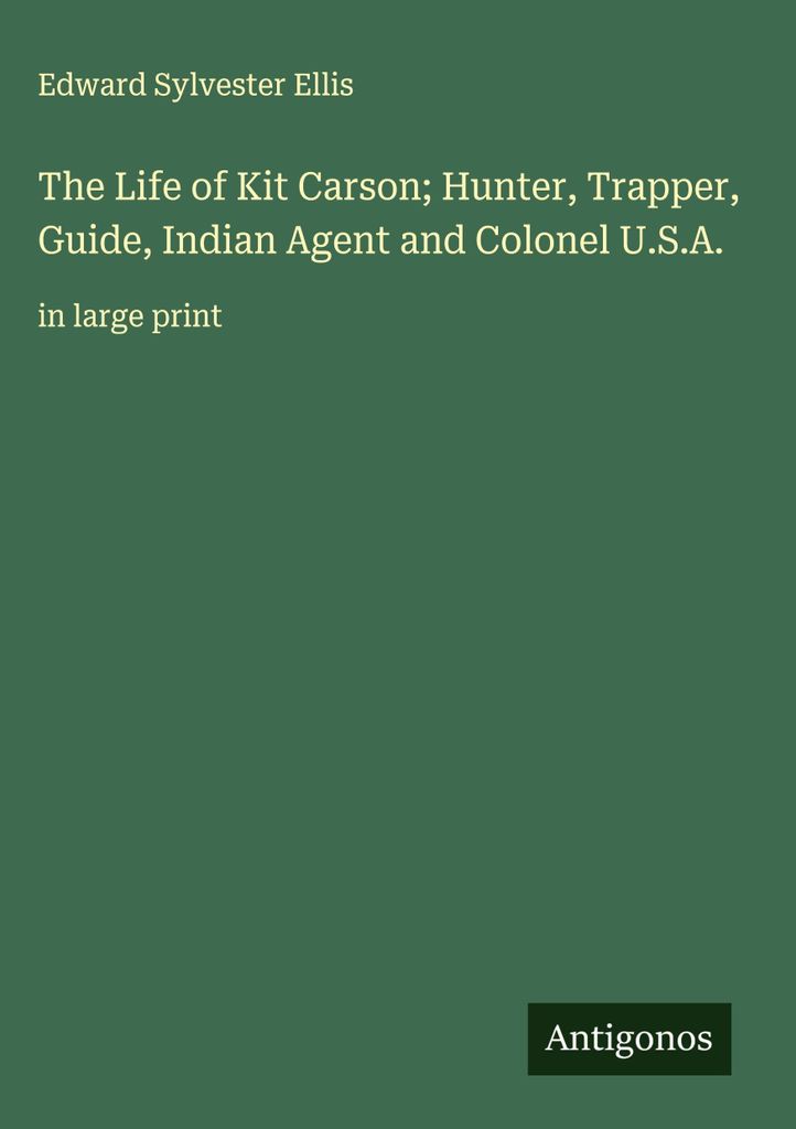 Das Leben des Jägers, Trappers, Führers, Indianeragenten und Oberst der U.S.A. Kit Carson