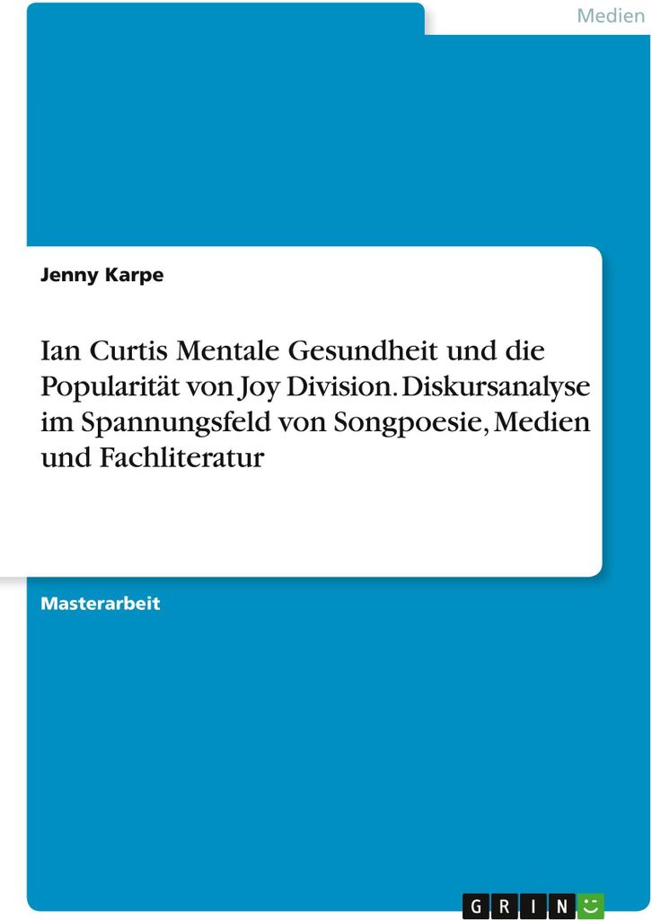 Ian Curtis Mentale Gesundheit und die Popularität von Joy Division. Diskursanalyse im Spannungsfeld von Songpoesie, Medien und Fachliteratur