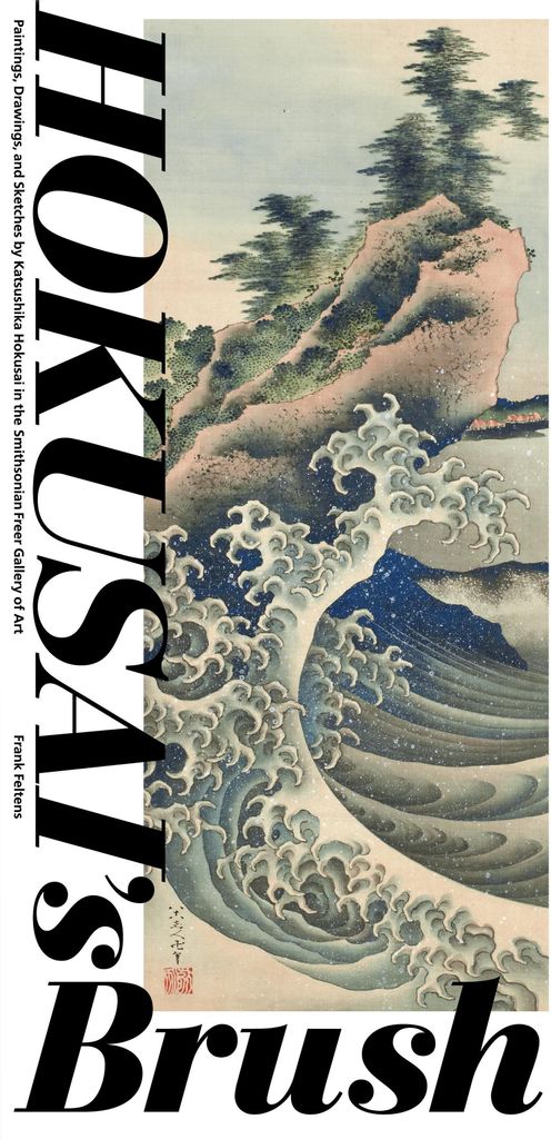 Hokusai's Brush: Paintings, Drawings, and Sketches by Katsushika Hokusai in the Smithsonian Freer Gallery of Art