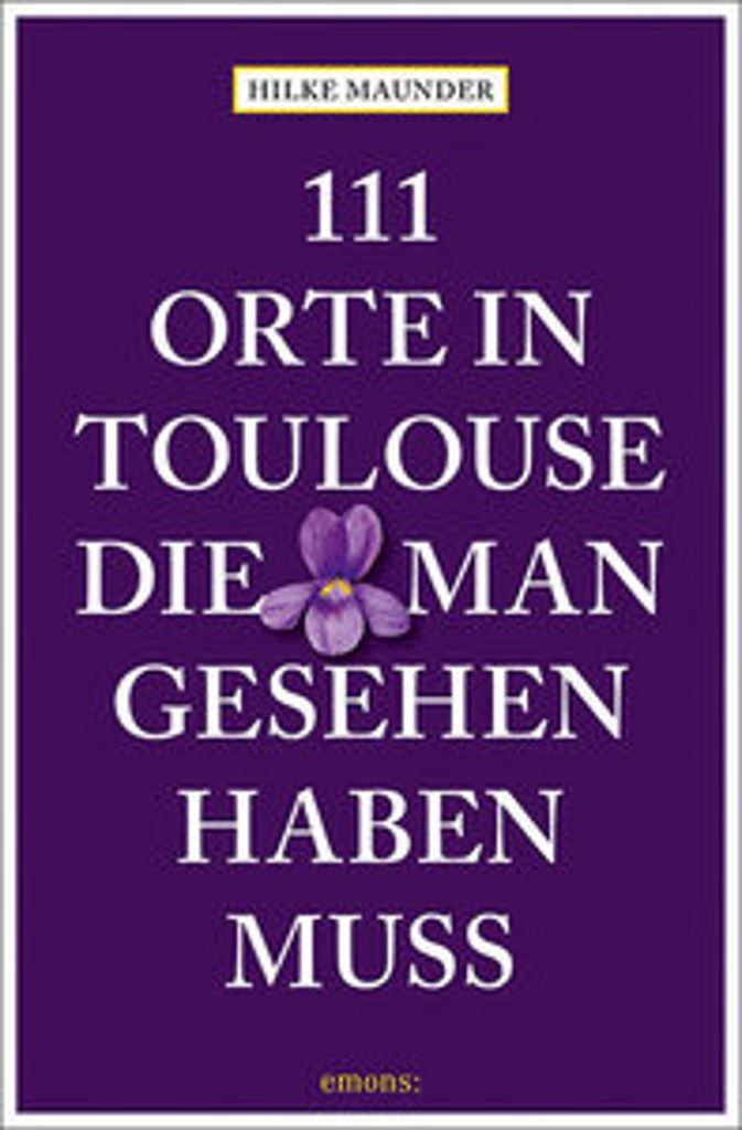 111 Orte in Toulouse, die man gesehen haben muss