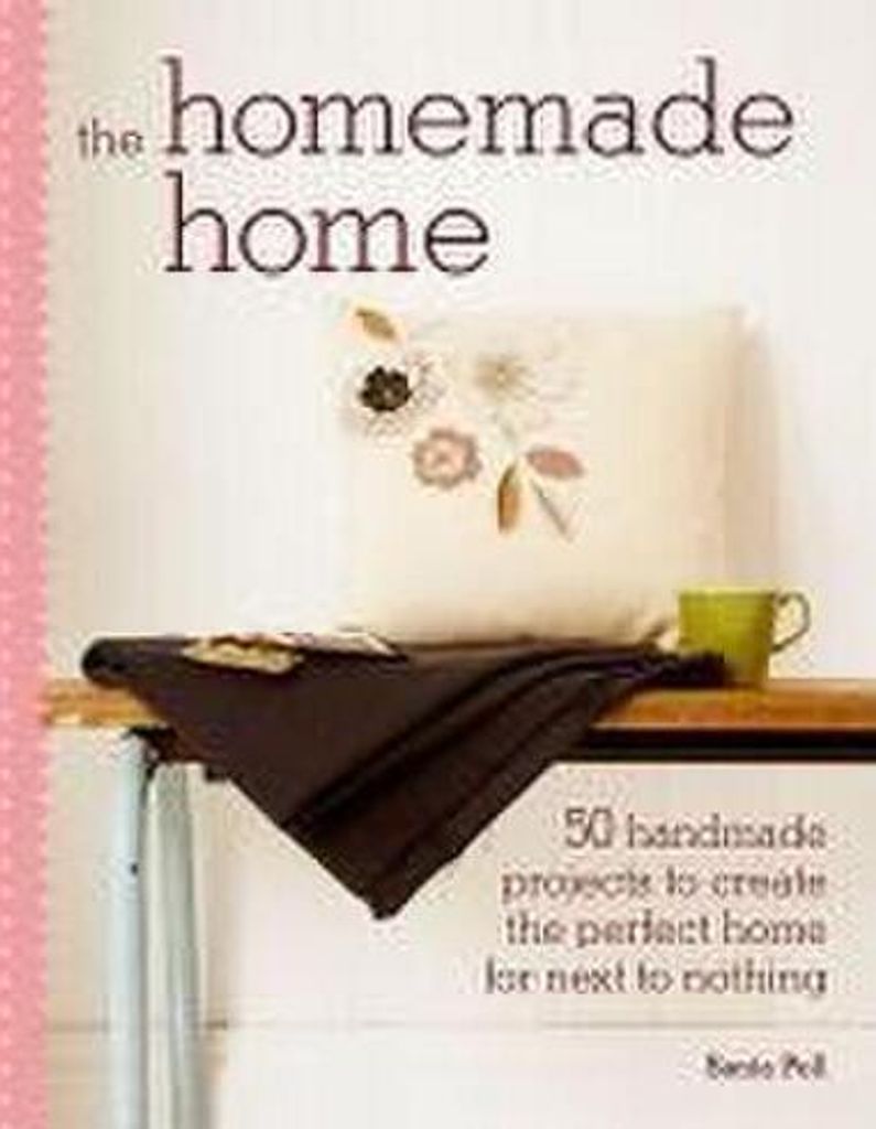 The Homemade Home: 50 Handmade Project to Create the Perfect Home for Next to Nothing