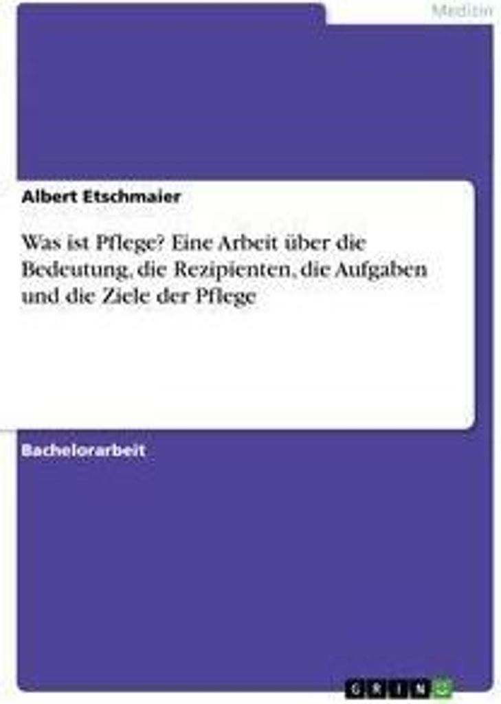 Was ist Pflege? Eine Arbeit über die Bedeutung, die Rezipienten, die Aufgaben und die Ziele der Pflege