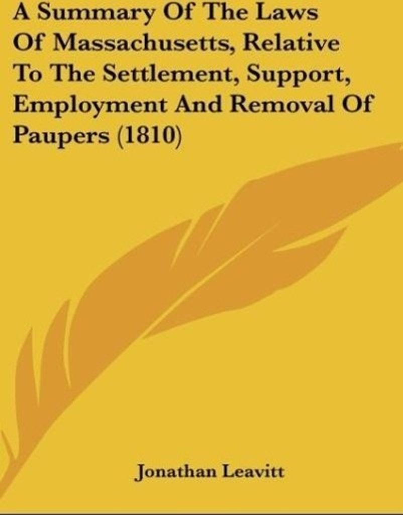 A Summary Of The Laws Of Massachusetts, Relative To The Settlement, Support, Employment And Removal Of Paupers (1810)