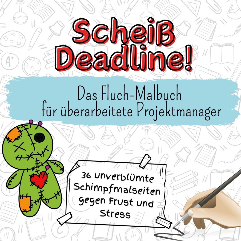Scheiß Deadline! - 36 unverblümte Schimpfmalseiten gegen Frust und Stress
