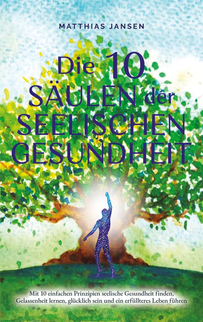 Die 10 Säulen der seelischen Gesundheit: Mit 10 einfachen Prinzipien seelische Gesundheit finden, Gelassenheit lernen, glücklich sein und ein erf...