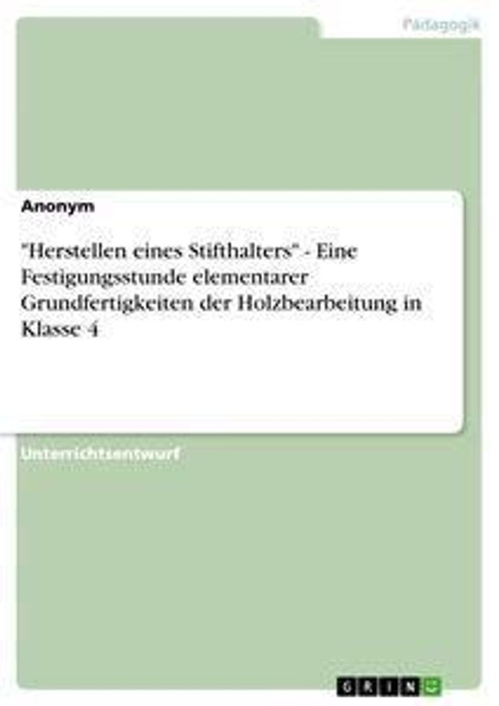 "Herstellen eines Stifthalters" - Eine Festigungsstunde elementarer Grundfertigkeiten der Holzbearbeitung in Klasse 4