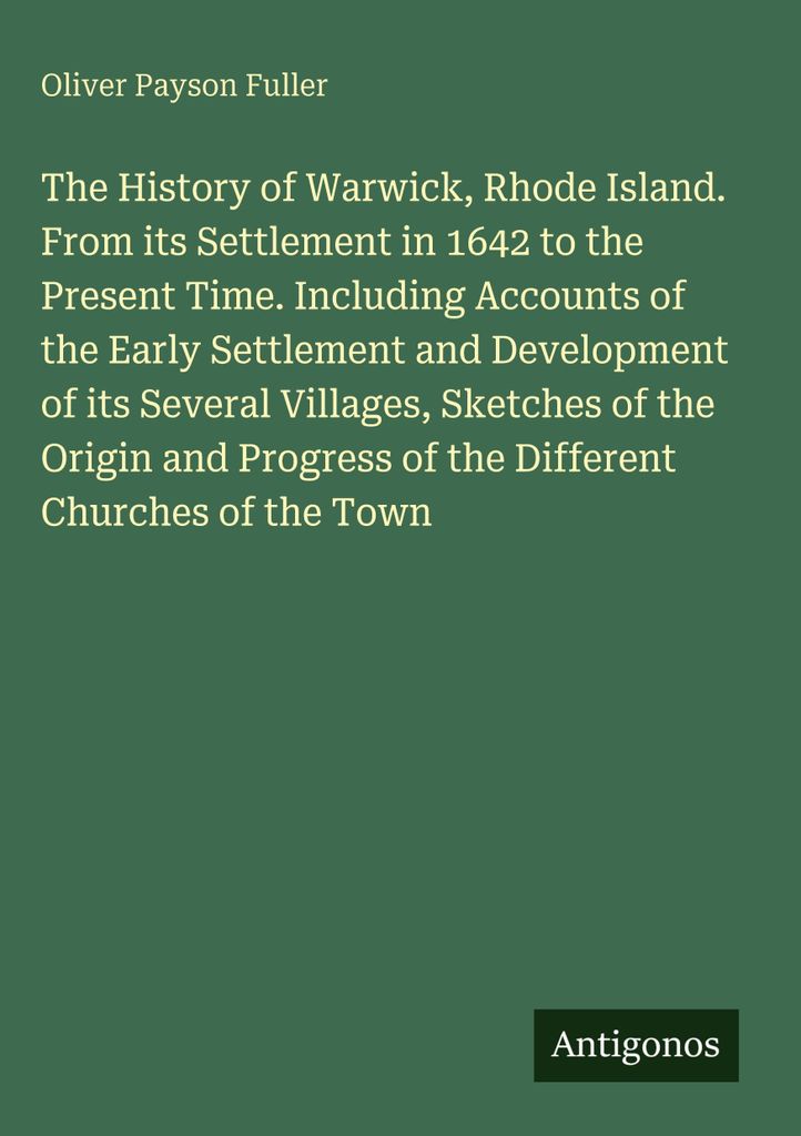 The History of Warwick, Rhode Island. From its Settlement in 1642 to the Present Time. Including Accounts of the Early Settlement and Development o...