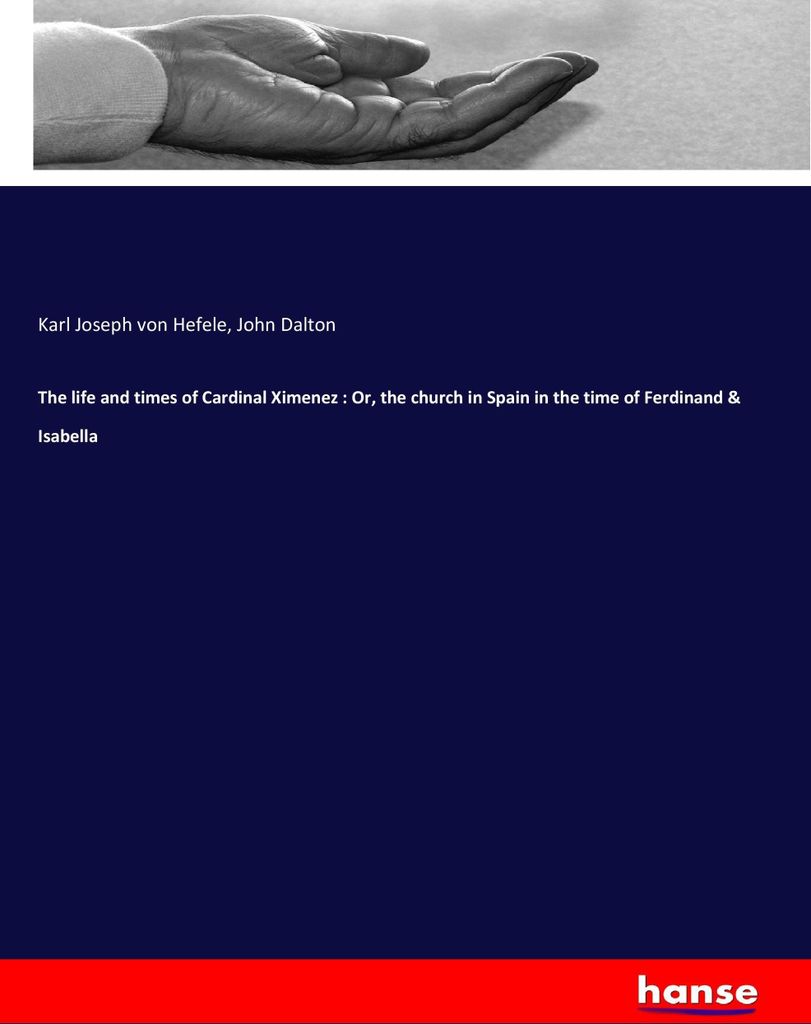 The life and times of Cardinal Ximenez : Or, the church in Spain in the time of Ferdinand & Isabella