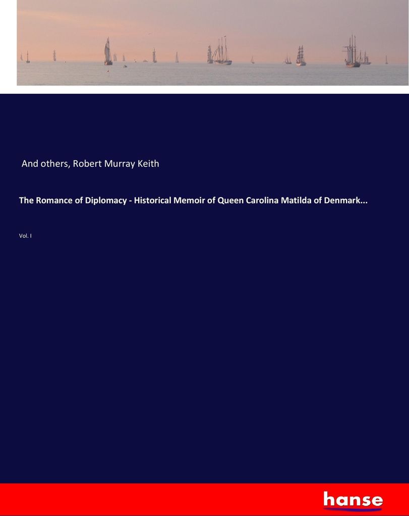 The Romance of Diplomacy - Historical Memoir of Queen Carolina Matilda of Denmark...