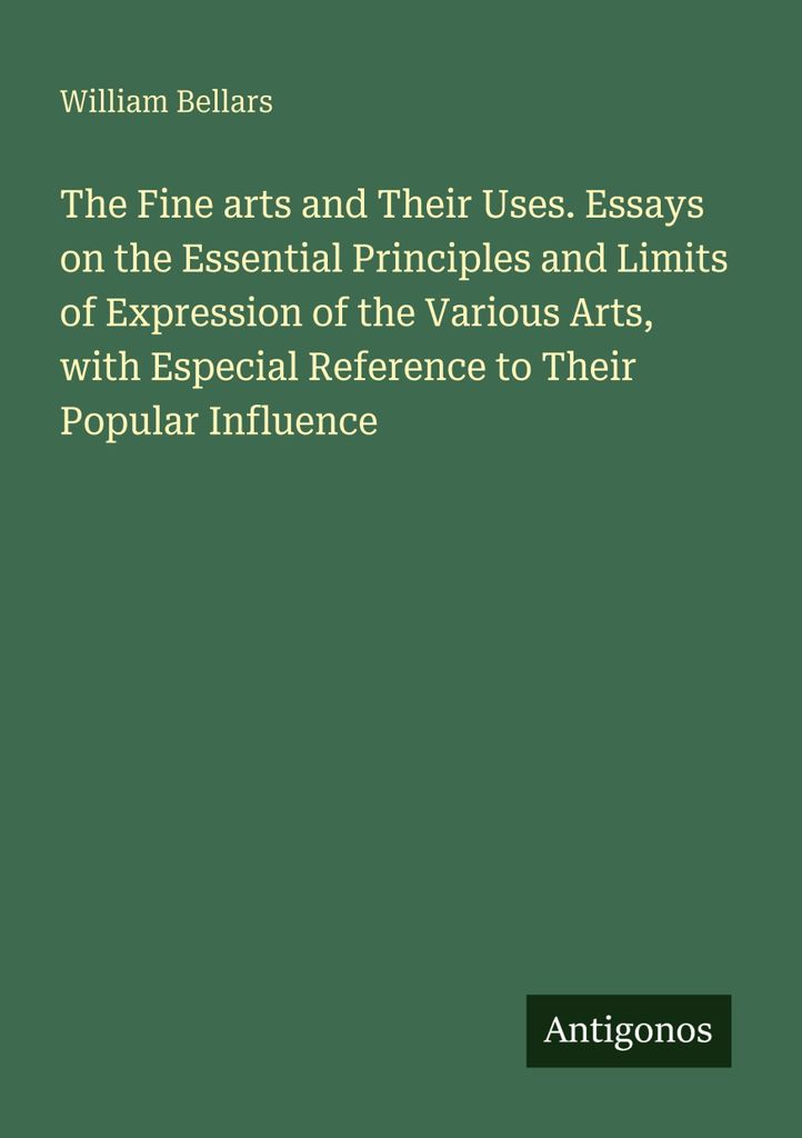 The Fine arts and Their Uses. Essays on the Essential Principles and Limits of Expression of the Various Arts, with Especial Reference to Their Pop...
