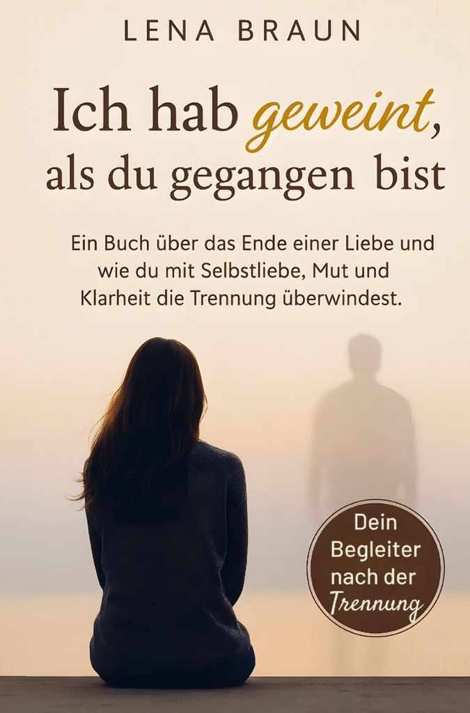 Ich hab geweint, als du gegangen bist- Ein Buch über das Ende einer Liebe und wie du mit Selbstliebe, Mut und Klarheit die Trennung überwindest u...