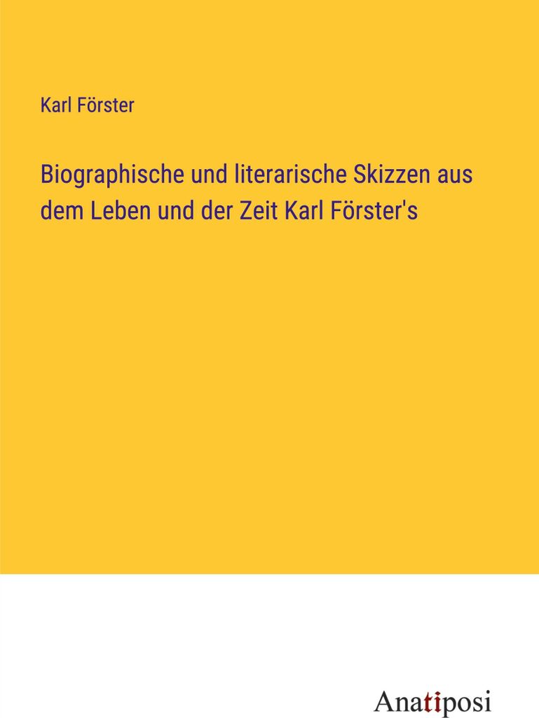 Biographische und literarische Skizzen aus dem Leben und der Zeit Karl Förster's