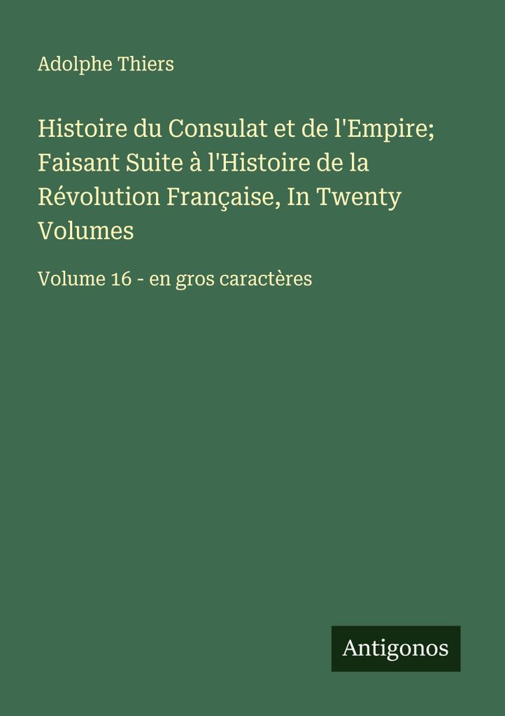 Histoire du Consulat et de l'Empire Faisant Suite à l'Histoire de la Révolution Française, In Twenty Volumes