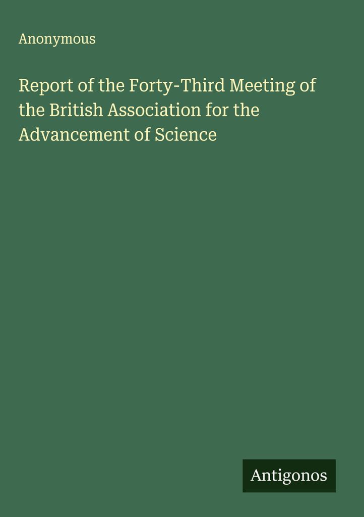 Bericht über die dreiundvierzigste Tagung der British Association for the Advancement of Science