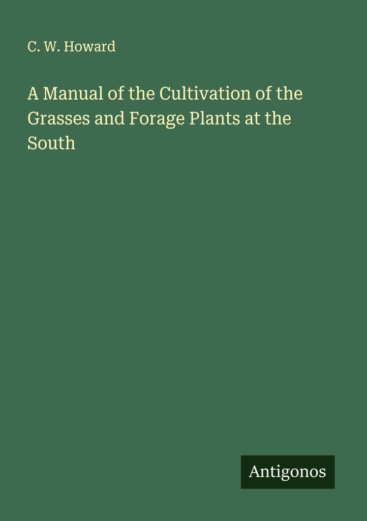 A Manual of the Cultivation of the Grasses and Forage Plants at the South