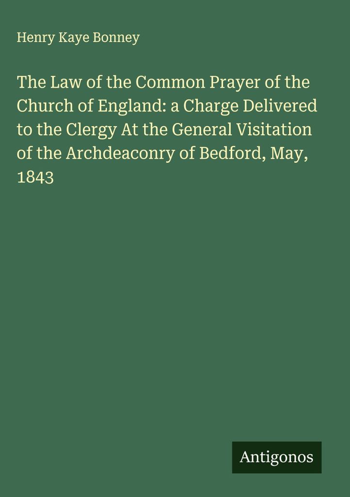Das Gesetz über das gemeinsame Gebet der Kirche von England: eine Ansprache an den Klerus bei der Generalvisitation der Erzdiakonie von Bedford im...