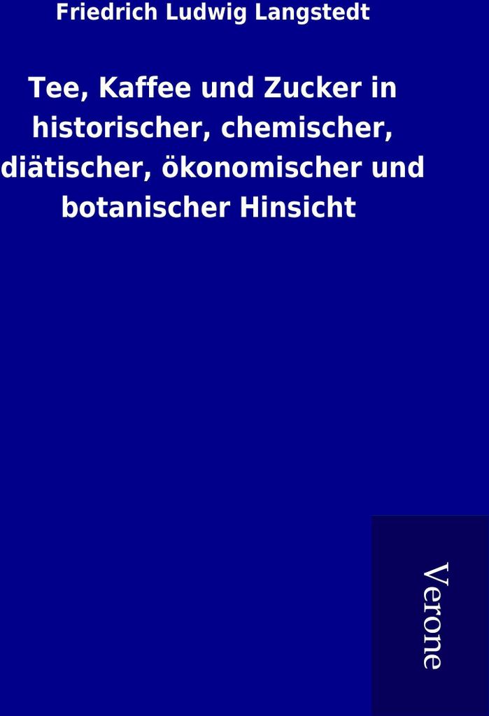 Tee, Kaffee und Zucker in historischer, chemischer, diätischer, ökonomischer und botanischer Hinsicht
