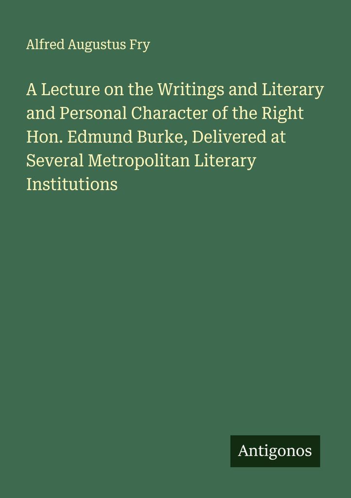 A Lecture on the Writings and Literary and Personal Character of the Right Hon. Edmund Burke, Delivered at Several Metropolitan Literary Institutions