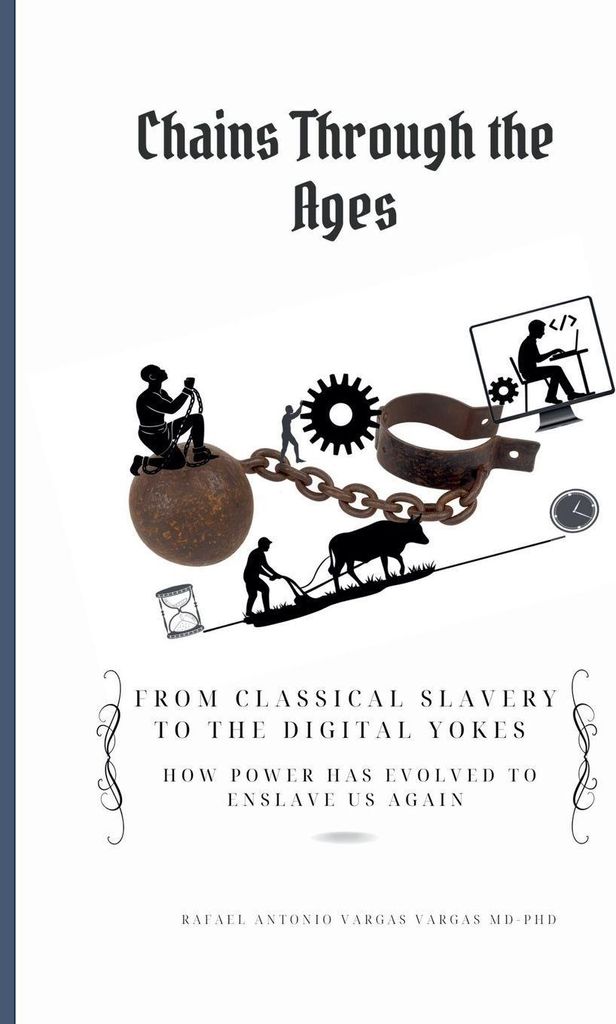 Chains Through the Ages. From Classical Slavery to the Digital Yokes. How Power Has Evolved to Enslave Us Again