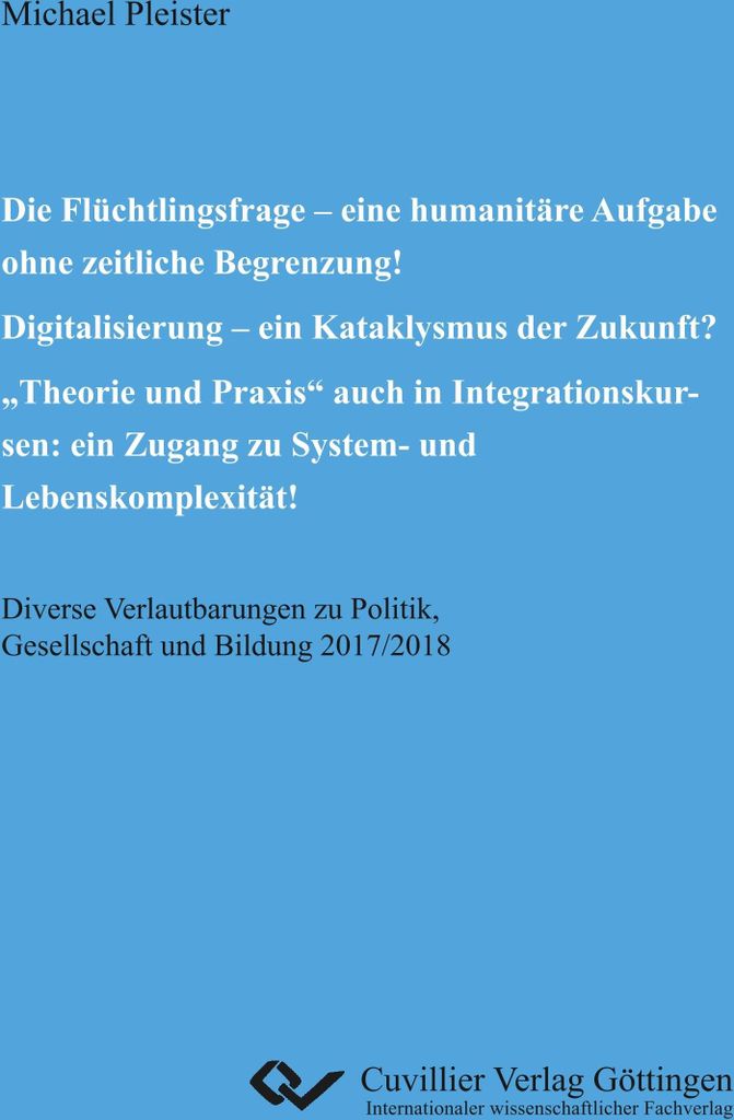 Die Flüchtlingsfrage - eine humanitäre Aufgabe ohne zeitliche Begrenzung! Digitalisierung - ein Kataklysmus der Zukunft? "Theorie und Praxis" auc...
