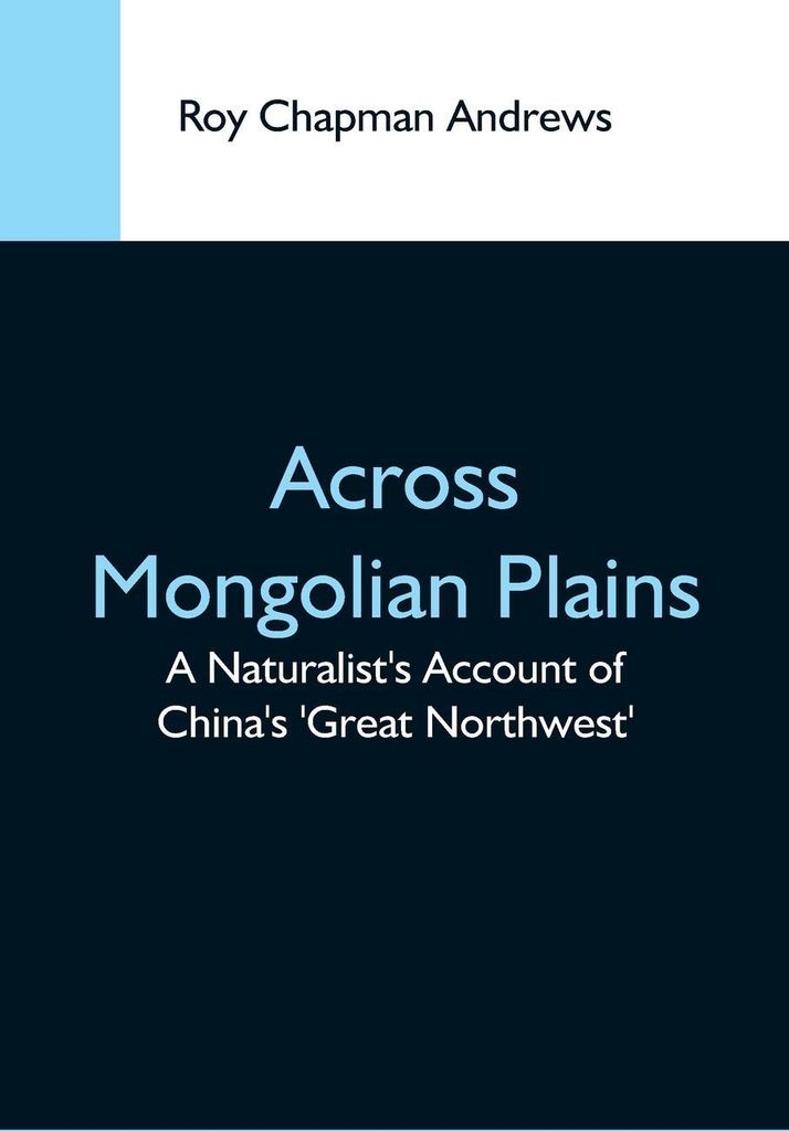 Across Mongolian Plains; A Naturalist'S Account Of China'S 'Great Northwest'