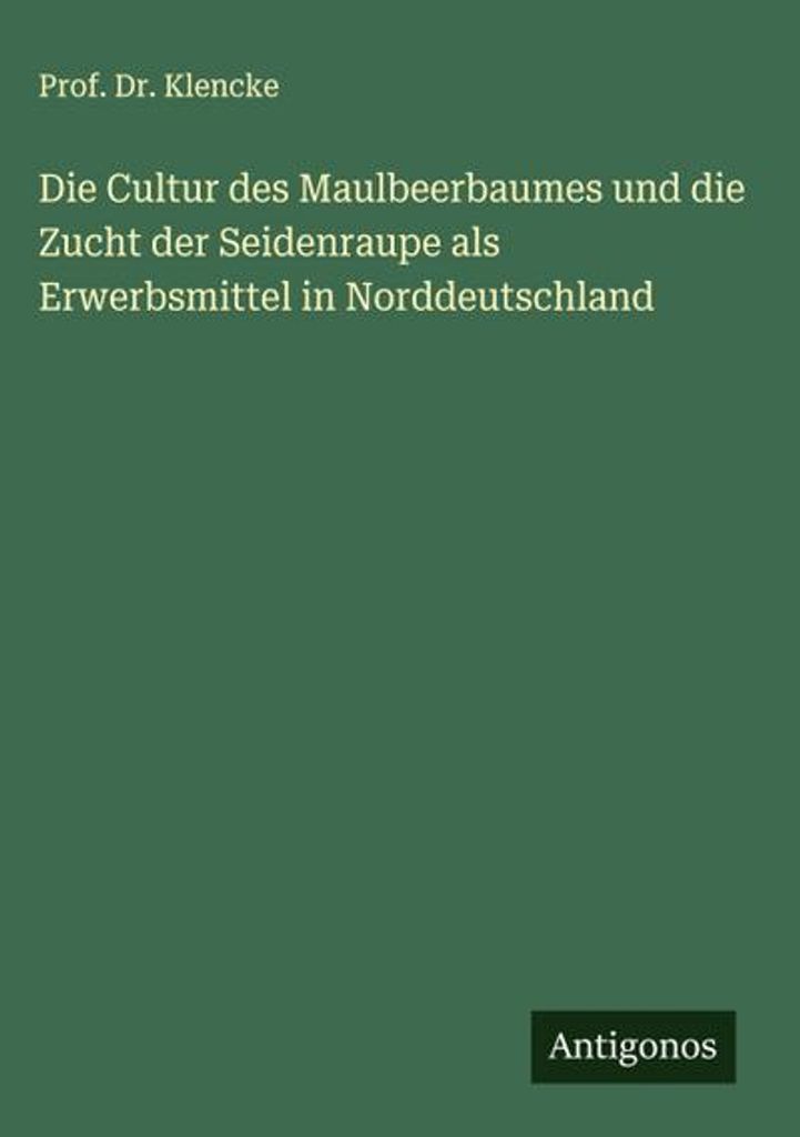 Die Cultur des Maulbeerbaumes und die Zucht der Seidenraupe als Erwerbsmittel in Norddeutschland
