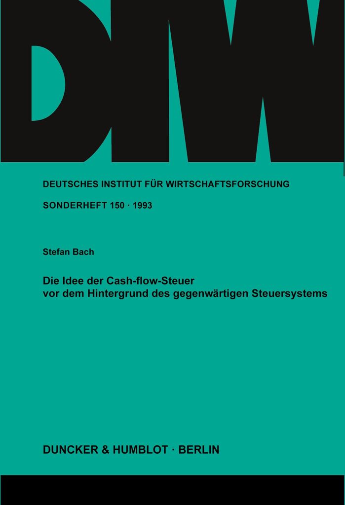 Deutsches Institut für Wirtschaftsforschung. Sonderhefte - 150: Die Idee der Cash-flow-Steuer vor dem Hintergrund des gegenwärtigen Steuersystems...