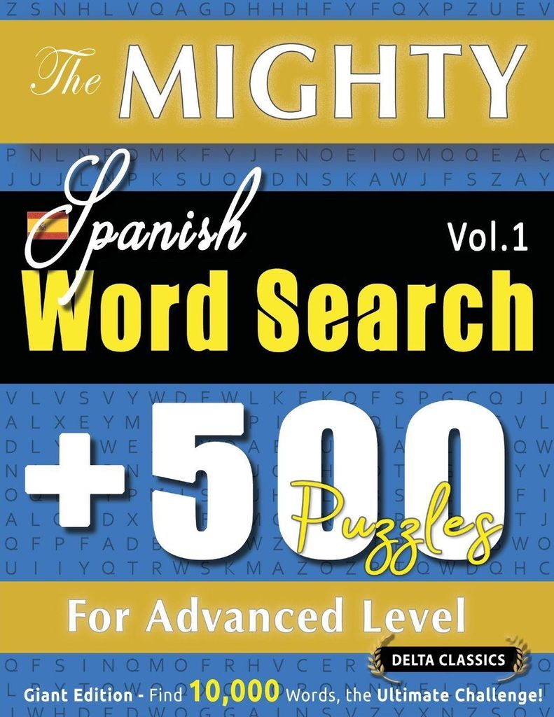 The Mighty Spanish Word Search - 500 Puzzles For Advanced Level - Delta Classics - Giant Edition - Find 10,000 Words, The Ultimate Challenge!