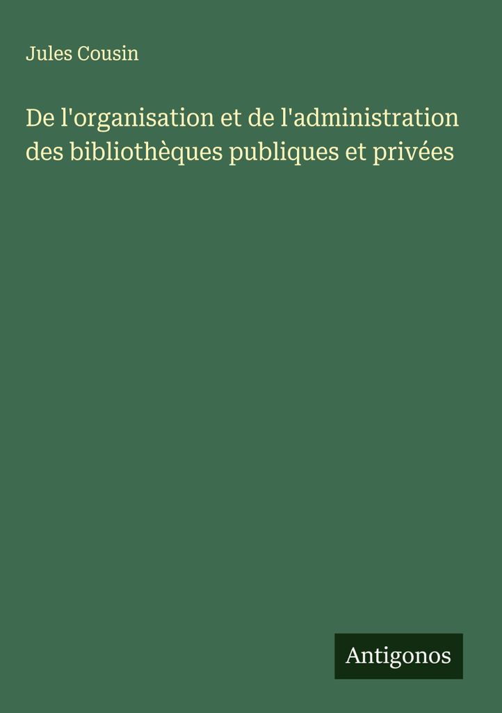 De l'organisation et de l'administration des bibliothèques publiques et privées