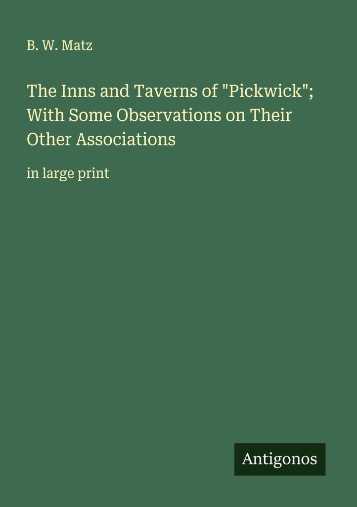 The Inns and Taverns of "Pickwick"; With Some Observations on Their Other Associations