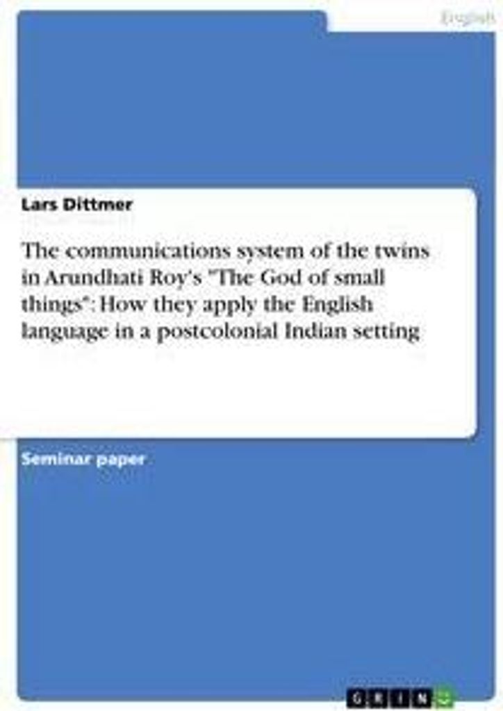 The communications system of the twins in Arundhati Roy's "The God of small things": How they apply the English language in a postcolonial Indian s...