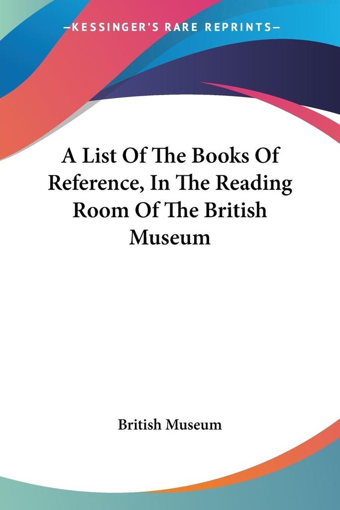 A List Of The Books Of Reference, In The Reading Room Of The British Museum