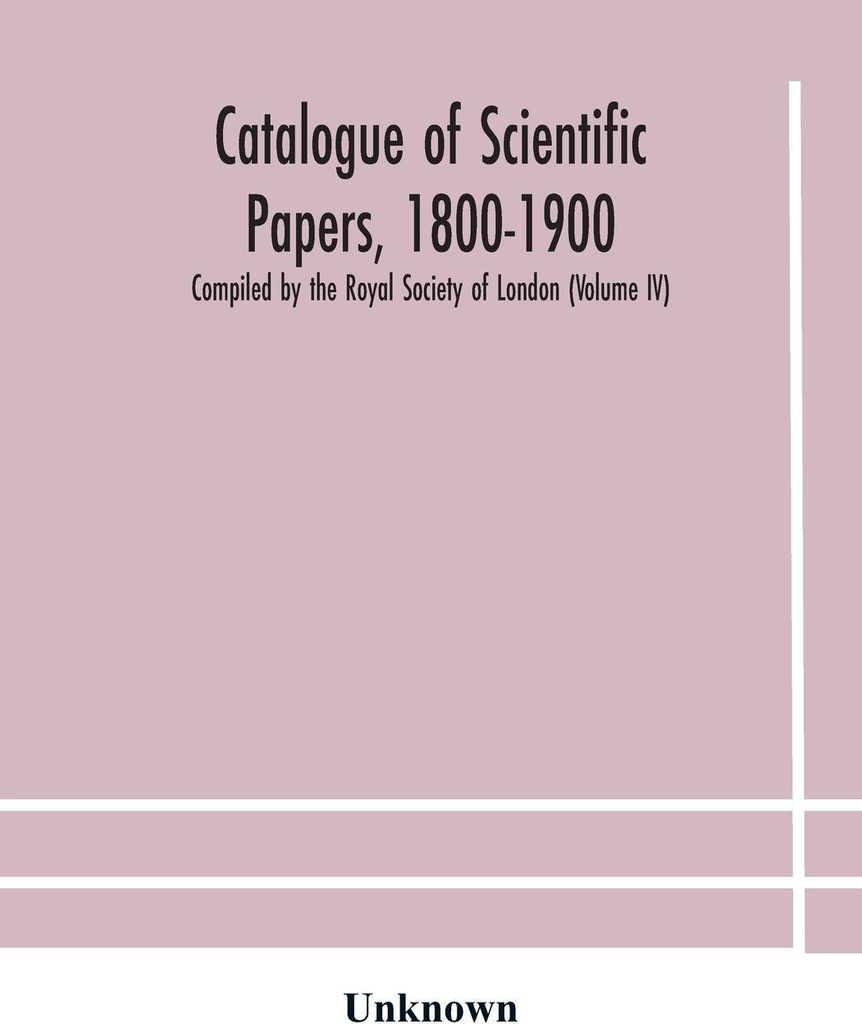 Catalogue of scientific papers, 1800-1900 Compiled by the Royal Society of London (Volume IV)