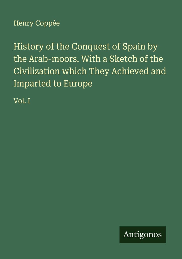 Geschichte der Eroberung Spaniens durch die arabischen Mauren. Mit einer Skizze der Zivilisation, die sie erreichten und Europa vermittelten