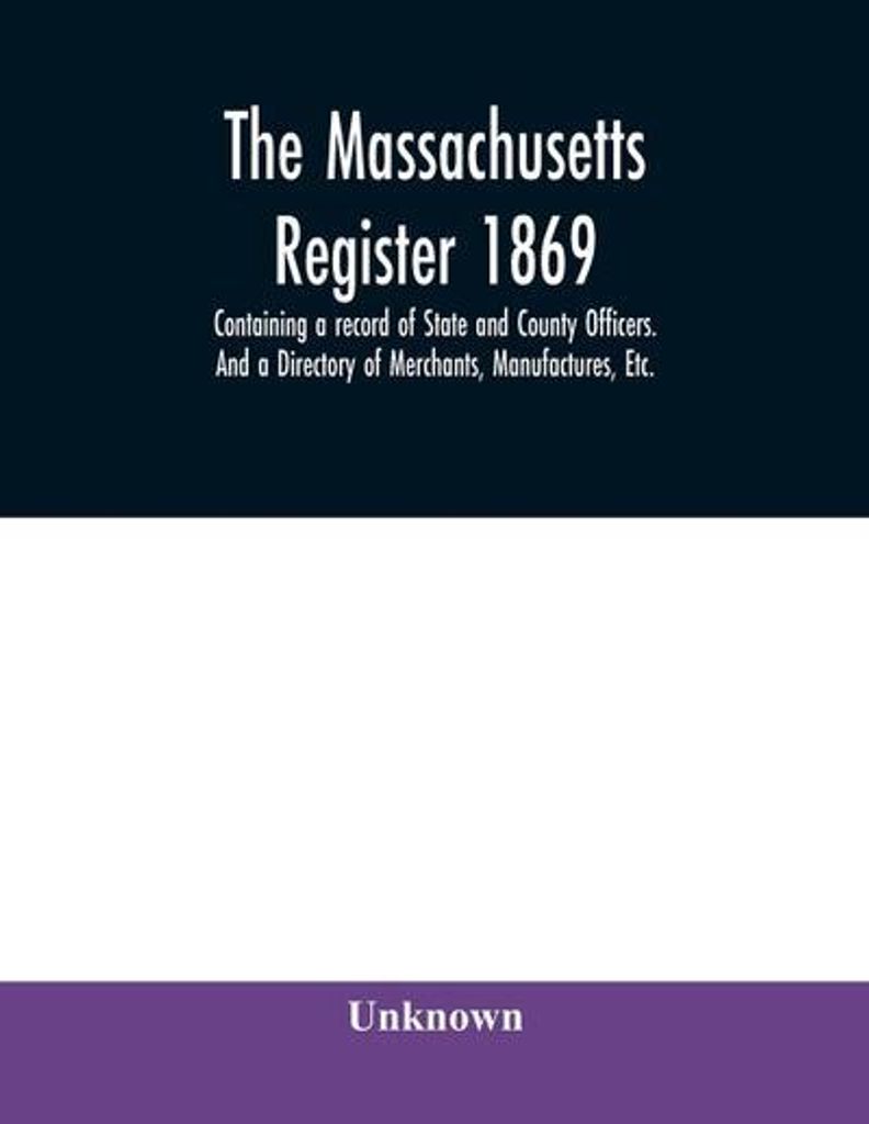 The Massachusetts register 1869, Containing a record of State and County Officers. And a Directory of Merchants, Manufactures, Etc.