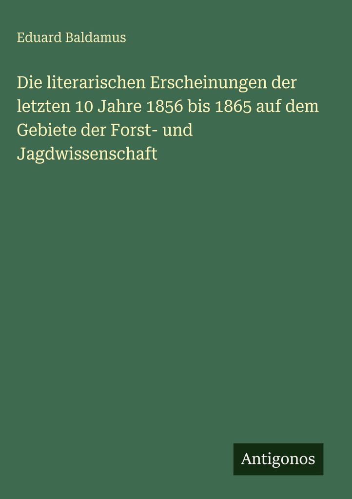 Die literarischen Erscheinungen der letzten 10 Jahre 1856 bis 1865 auf dem Gebiete der Forst- und Jagdwissenschaft