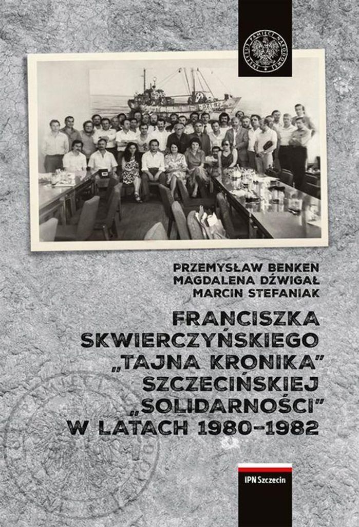 Franciszka Skwierczyńskiego „tajna kronika” Szczecińskiej „Solidarności” w latach 1980-1982 - Magdalena Dźwigał, Przemysław Benken, M...