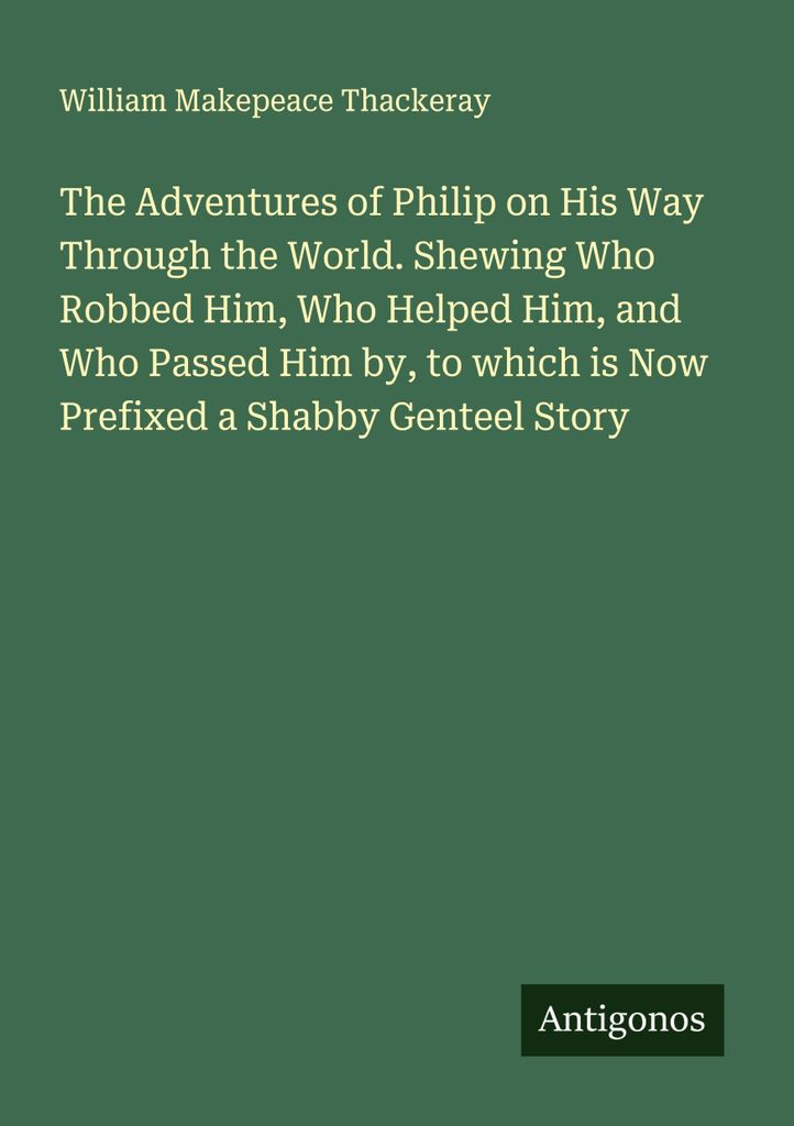 The Adventures of Philip on His Way Through the World. Shewing Who Robbed Him, Who Helped Him, and Who Passed Him by, to which is Now Prefixed a Sh...
