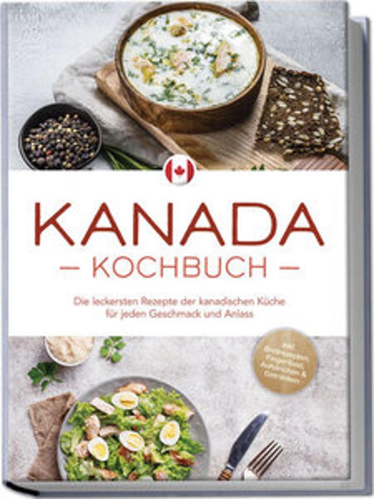 Kanada Kochbuch: Die leckersten Rezepte der kanadischen Küche für jeden Geschmack und Anlass - inkl. Brotrezepten, Fingerfood, Aufstrichen & Getr...
