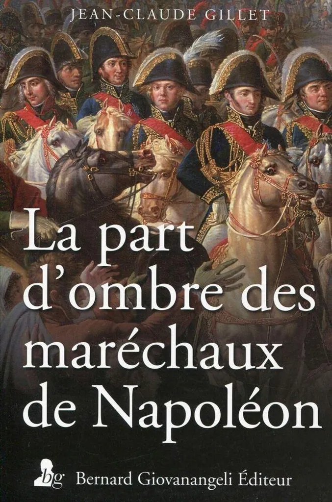 Livre d'histoire : La part d'ombre des maréchaux de Napoléon, J-C Gillet