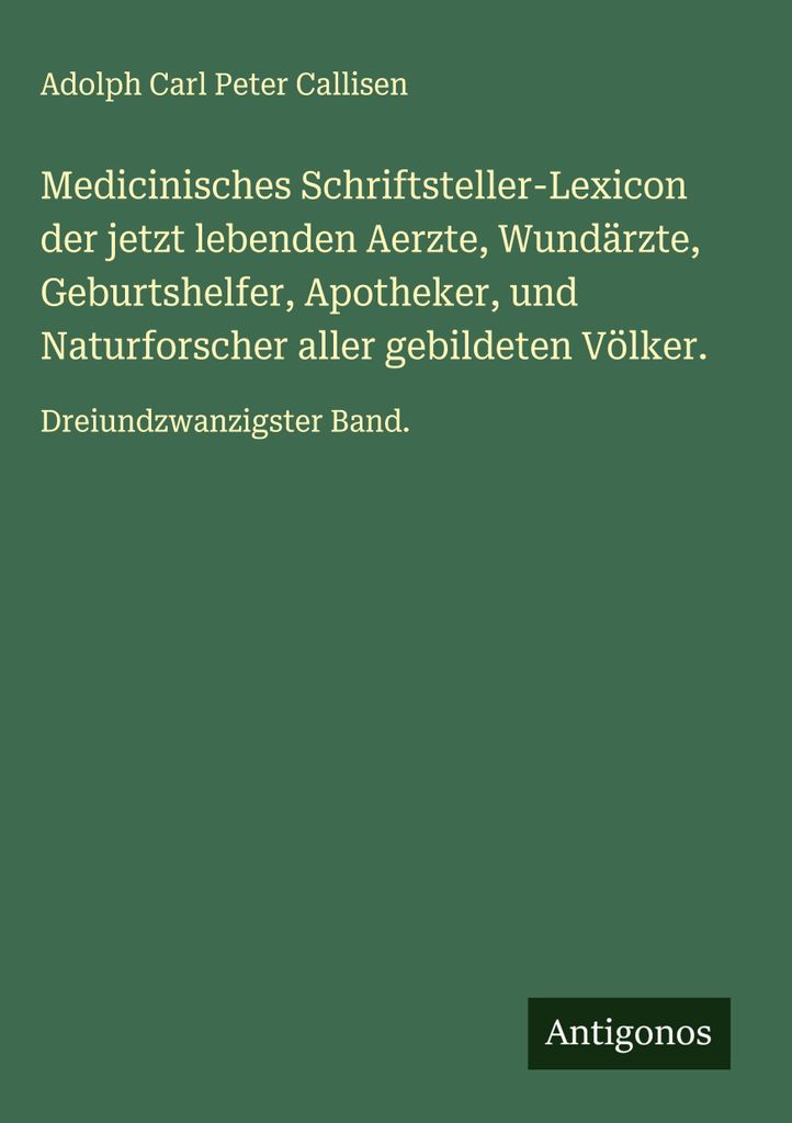 Medicinisches Schriftsteller-Lexicon der jetzt lebenden Aerzte, Wundärzte, Geburtshelfer, Apotheker, und Naturforscher aller gebildeten Völker.