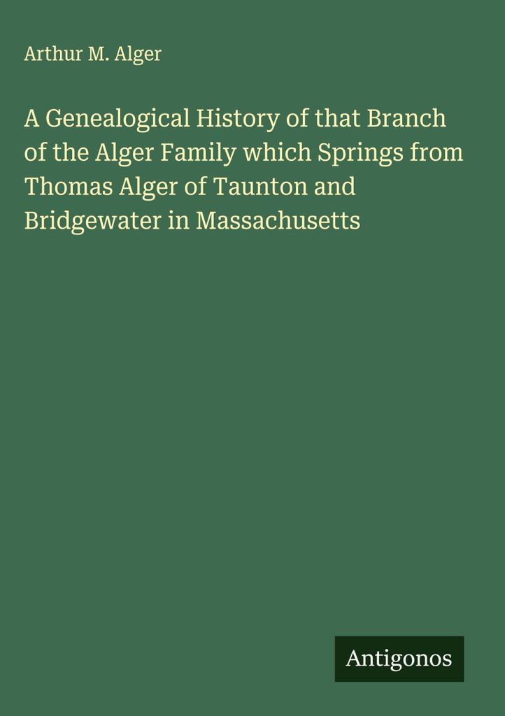 Eine genealogische Geschichte des Zweiges der Familie Alger, der von Thomas Alger aus Taunton und Bridgewater in Massachusetts abstammt