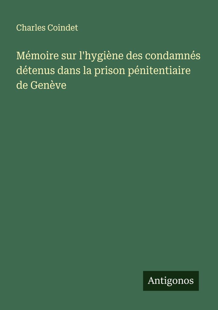 Memoire sur l'hygiène des condamnés détenus dans la prison pénitentiaire de Genève (Memorandum über die Hygiene der im Strafgefängnis Genf i...