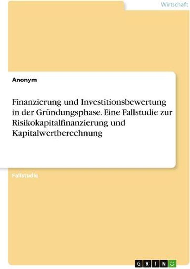 Finanzierung und Investitionsbewertung in der Gründungsphase. Eine Fallstudie zur Risikokapitalfinanzierung und Kapitalwertberechnung