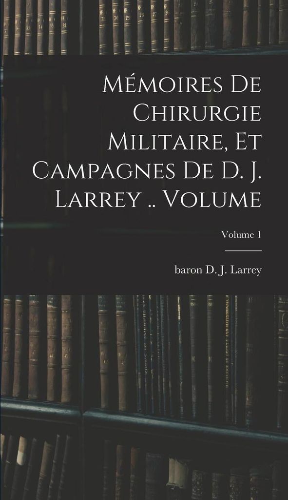 Mémoires de chirurgie militaire, et campagnes de D. J. Larrey .. Volume; Volume 1
