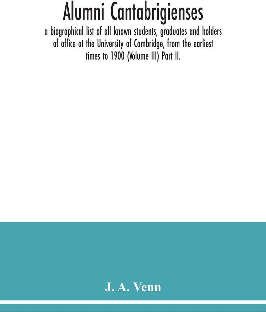 Alumni cantabrigienses; a biographical list of all known students, graduates and holders of office at the University of Cambridge, from the earlies...